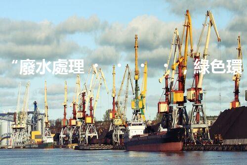“廢水處理，綠色環(huán)保新篇章”
